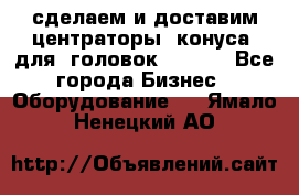 сделаем и доставим центраторы (конуса) для  головок Krones - Все города Бизнес » Оборудование   . Ямало-Ненецкий АО